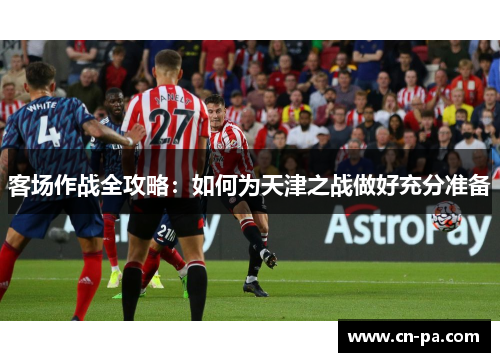 客场作战全攻略：如何为天津之战做好充分准备