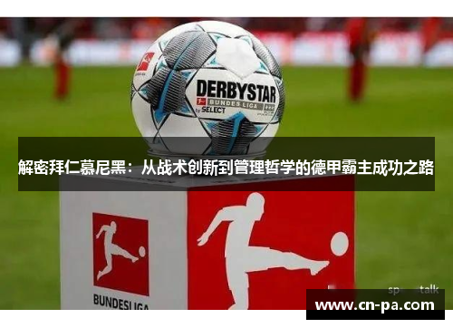 解密拜仁慕尼黑：从战术创新到管理哲学的德甲霸主成功之路