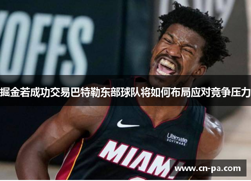 掘金若成功交易巴特勒东部球队将如何布局应对竞争压力