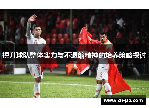 提升球队整体实力与不退缩精神的培养策略探讨