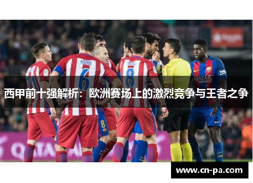 西甲前十强解析：欧洲赛场上的激烈竞争与王者之争