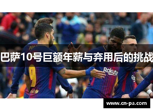 巴萨10号巨额年薪与弃用后的挑战