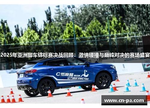 2025年亚洲脚车锦标赛决战回顾：激情碰撞与巅峰对决的赛场盛宴