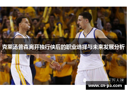 克莱汤普森离开独行侠后的职业选择与未来发展分析