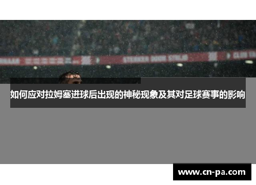 如何应对拉姆塞进球后出现的神秘现象及其对足球赛事的影响