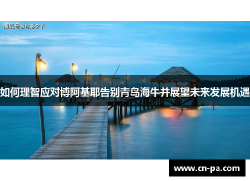 如何理智应对博阿基耶告别青岛海牛并展望未来发展机遇