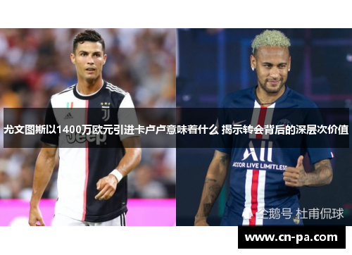尤文图斯以1400万欧元引进卡卢卢意味着什么 揭示转会背后的深层次价值