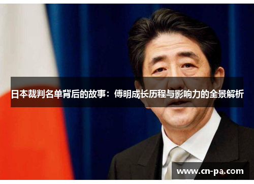 日本裁判名单背后的故事：傅明成长历程与影响力的全景解析