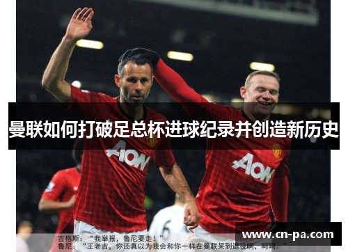 曼联如何打破足总杯进球纪录并创造新历史