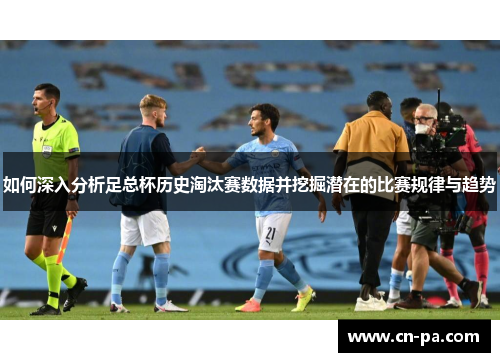 如何深入分析足总杯历史淘汰赛数据并挖掘潜在的比赛规律与趋势