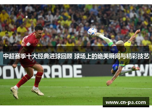 中超赛季十大经典进球回顾 球场上的绝美瞬间与精彩技艺