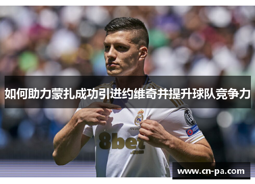 如何助力蒙扎成功引进约维奇并提升球队竞争力