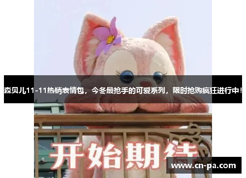 森贝儿11-11热销表情包，今冬最抢手的可爱系列，限时抢购疯狂进行中！