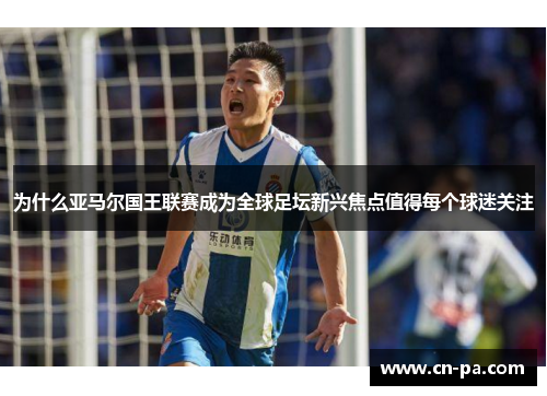 为什么亚马尔国王联赛成为全球足坛新兴焦点值得每个球迷关注