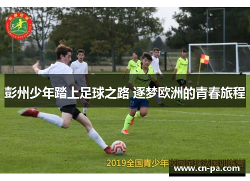 彭州少年踏上足球之路 逐梦欧洲的青春旅程
