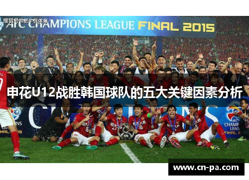 申花U12战胜韩国球队的五大关键因素分析