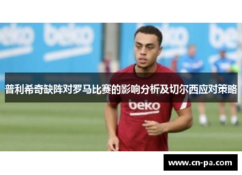 普利希奇缺阵对罗马比赛的影响分析及切尔西应对策略