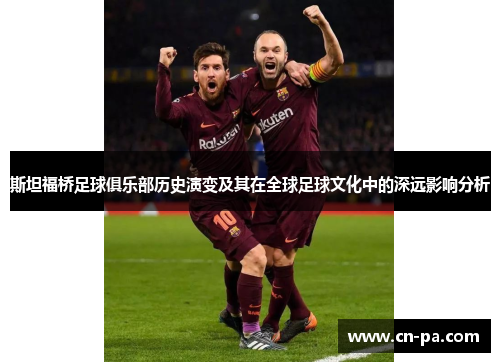 斯坦福桥足球俱乐部历史演变及其在全球足球文化中的深远影响分析