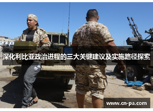 深化利比亚政治进程的三大关键建议及实施路径探索
