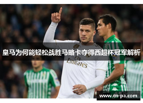 皇马为何能轻松战胜马略卡夺得西超杯冠军解析