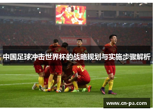 中国足球冲击世界杯的战略规划与实施步骤解析