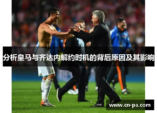 分析皇马与齐达内解约时机的背后原因及其影响