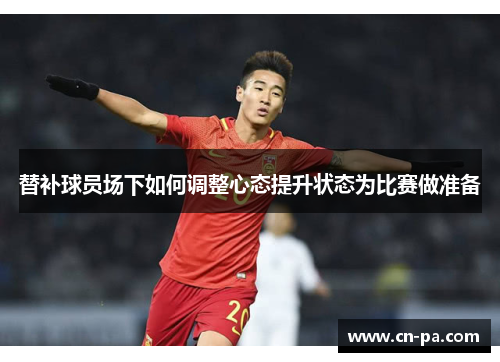 替补球员场下如何调整心态提升状态为比赛做准备