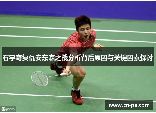 石宇奇复仇安东森之战分析背后原因与关键因素探讨