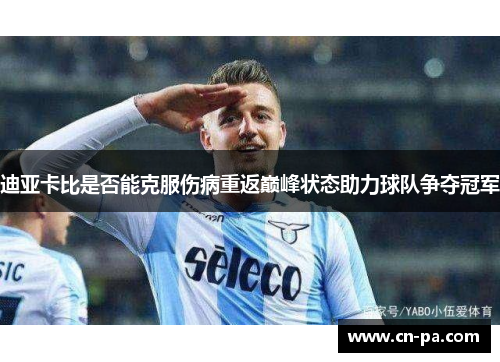 迪亚卡比是否能克服伤病重返巅峰状态助力球队争夺冠军