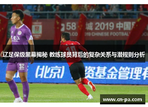 辽足保级黑幕揭秘 教练球员背后的复杂关系与潜规则分析