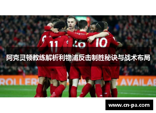 阿克灵顿教练解析利物浦反击制胜秘诀与战术布局 阿克灵顿教练解析利物浦反击制胜秘诀与战术布局