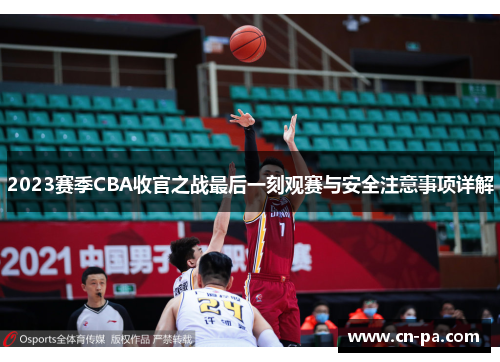 2023赛季CBA收官之战最后一刻观赛与安全注意事项详解