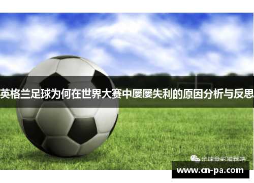 英格兰足球为何在世界大赛中屡屡失利的原因分析与反思