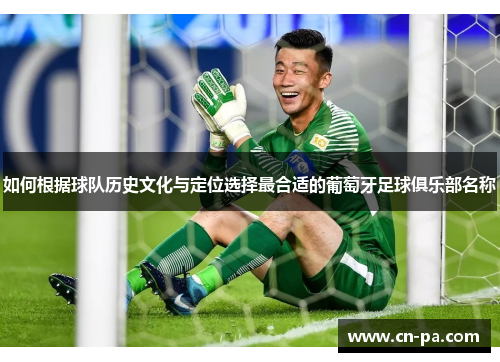 如何根据球队历史文化与定位选择最合适的葡萄牙足球俱乐部名称