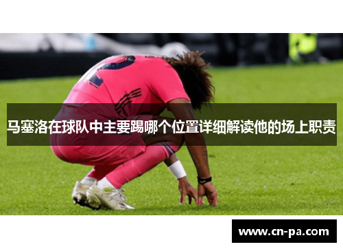 马塞洛在球队中主要踢哪个位置详细解读他的场上职责