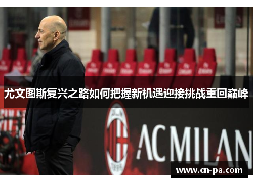 尤文图斯复兴之路如何把握新机遇迎接挑战重回巅峰
