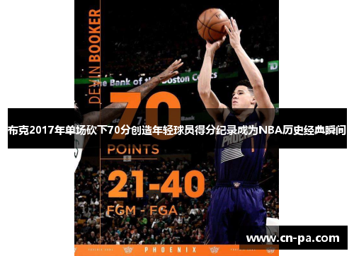 布克2017年单场砍下70分创造年轻球员得分纪录成为NBA历史经典瞬间