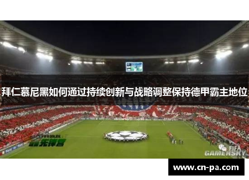 拜仁慕尼黑如何通过持续创新与战略调整保持德甲霸主地位