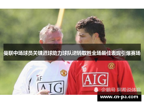 曼联中场球员关键进球助力球队逆转取胜全场最佳表现引爆赛场