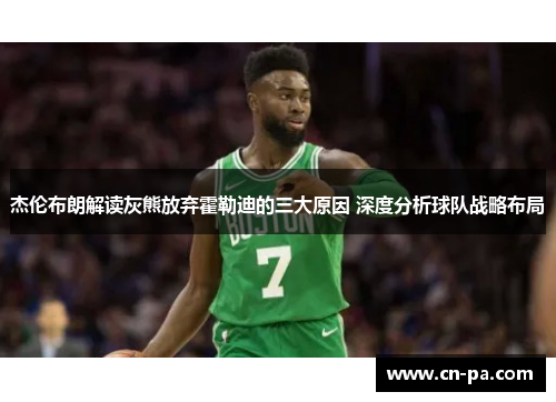 杰伦布朗解读灰熊放弃霍勒迪的三大原因 深度分析球队战略布局