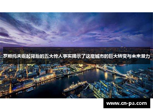 罗斯托夫崛起背后的五大惊人事实揭示了这座城市的巨大转变与未来潜力