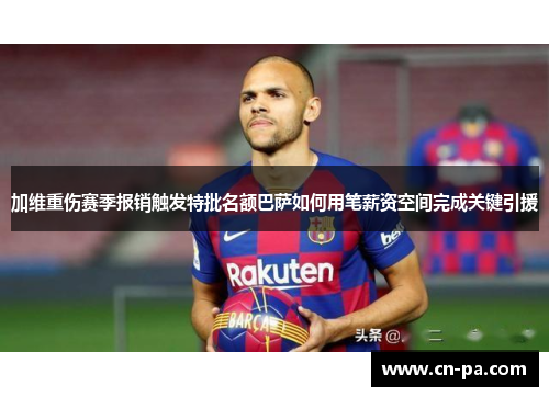 加维重伤赛季报销触发特批名额巴萨如何用笔薪资空间完成关键引援
