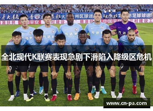 全北现代K联赛表现急剧下滑陷入降级区危机 全北现代K联赛表现急剧下滑陷入降级区危机