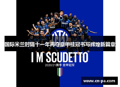 国际米兰时隔十一年再夺意甲桂冠书写辉煌新篇章 国际米兰时隔十一年再夺意甲桂冠书写辉煌新篇章