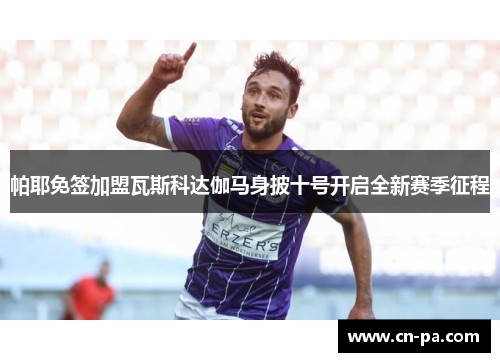 帕耶免签加盟瓦斯科达伽马身披十号开启全新赛季征程