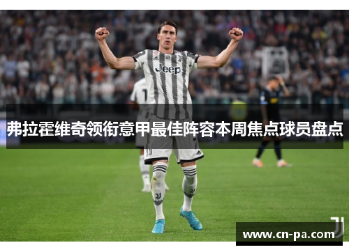 弗拉霍维奇领衔意甲最佳阵容本周焦点球员盘点 弗拉霍维奇领衔意甲最佳阵容本周焦点球员盘点