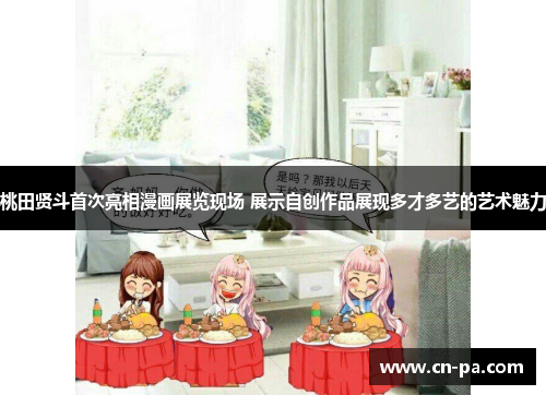 桃田贤斗首次亮相漫画展览现场 展示自创作品展现多才多艺的艺术魅力