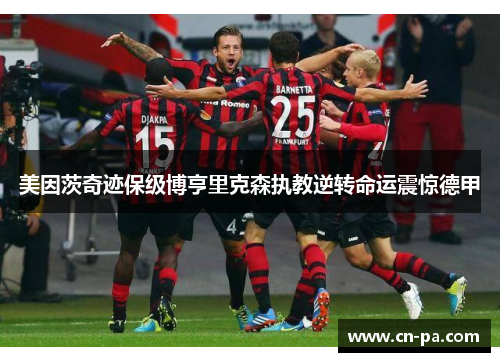 美因茨奇迹保级博亨里克森执教逆转命运震惊德甲