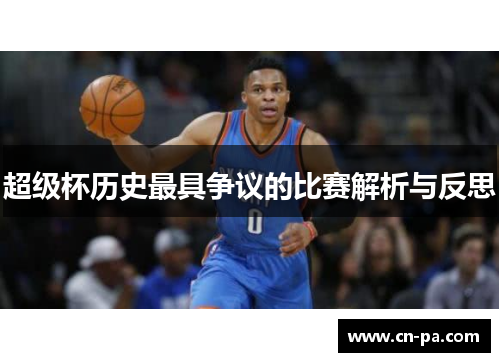 超级杯历史最具争议的比赛解析与反思 超级杯历史最具争议的比赛解析与反思