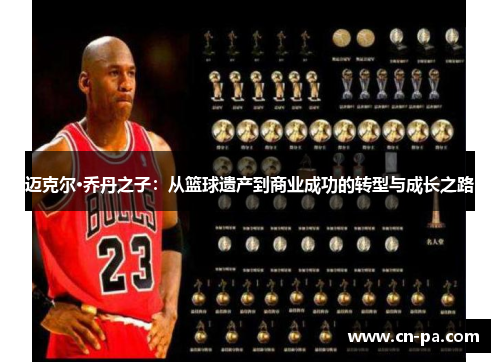 迈克尔·乔丹之子：从篮球遗产到商业成功的转型与成长之路